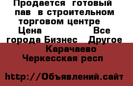 Продается  готовый  пав. в строительном торговом центре. › Цена ­ 7 000 000 - Все города Бизнес » Другое   . Карачаево-Черкесская респ.